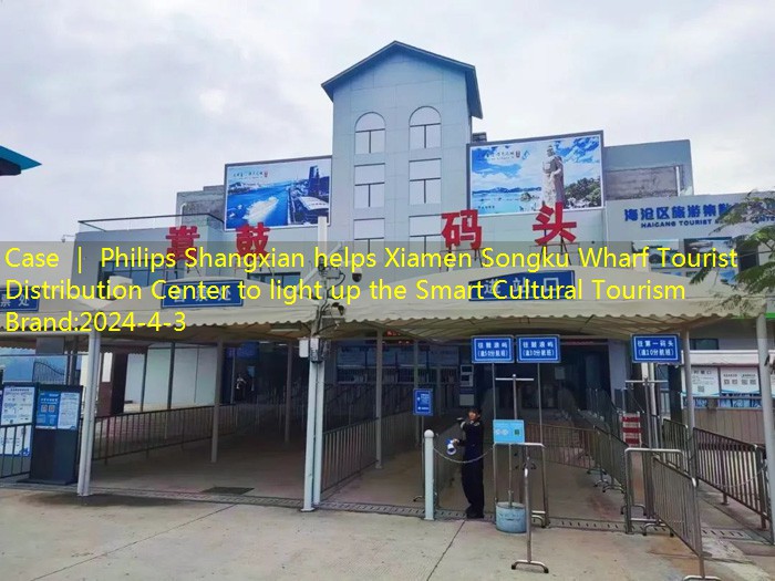 Case ｜ Philips Shangxian helps Xiamen Songku Wharf Tourist Distribution Center to light up the Smart Cultural Tourism Brand