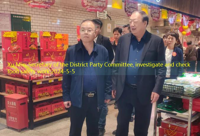 Xu Min, Secretary of the District Party Committee, investigate and check food safety work