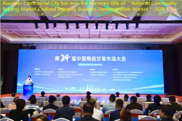 Xiaoshan Commercial City has won the honorary title of ＂National Commodity Trading Market Civilized Integrity Business Demonstration Market＂